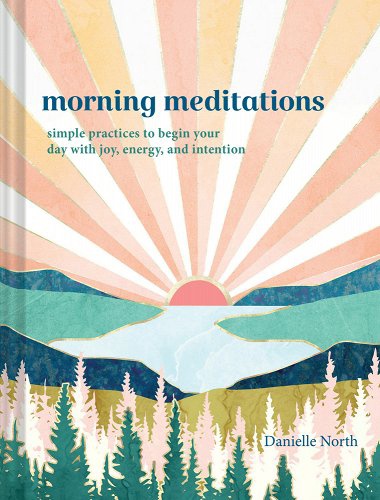 Morning Meditations: Simple Practices To Begin Your Day With Joy, Energy, And Intention By Danielle North