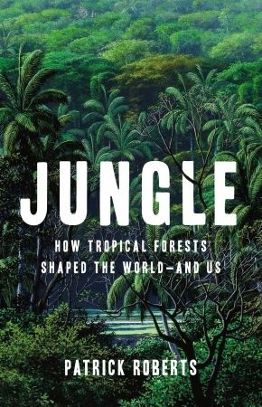 Jungle: How Tropical Forests Shaped The World—and Us