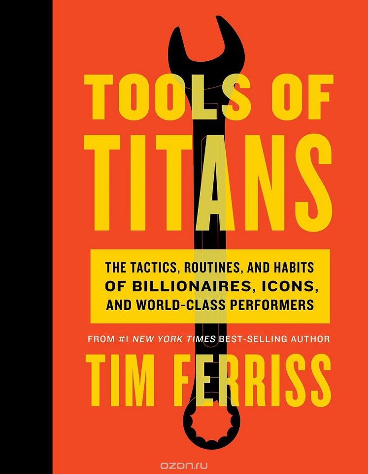 Tools Of Titans: The Tactics, Routines, And Habits Of Billionaires, Icons, And World-Class Performers (Ferriss, 2016)