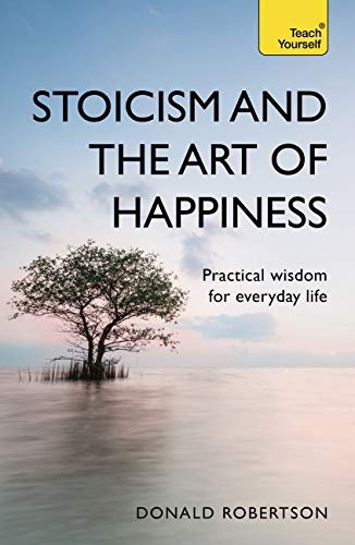 Stoicism And The Art Of Happiness – Practical Wisdom For Everyday Life (Robertson, 2013)