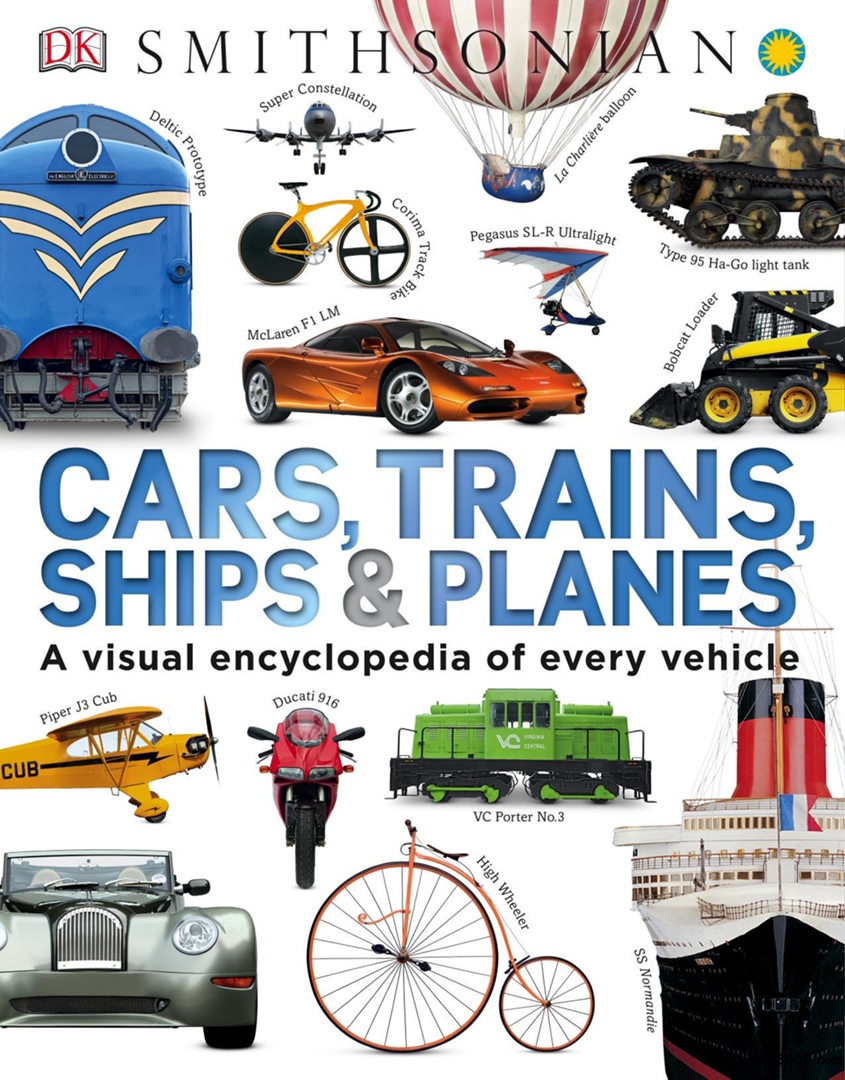 Cars, Trains, Ships, And Planes: A Visual Encyclopedia Of Every Vehicle