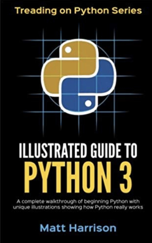 Illustrated Guide To Python 3 A Complete Walkthrough Of Beginning Python With Unique Illustrations Showing How Python Really Works By Matt Harrison Python
