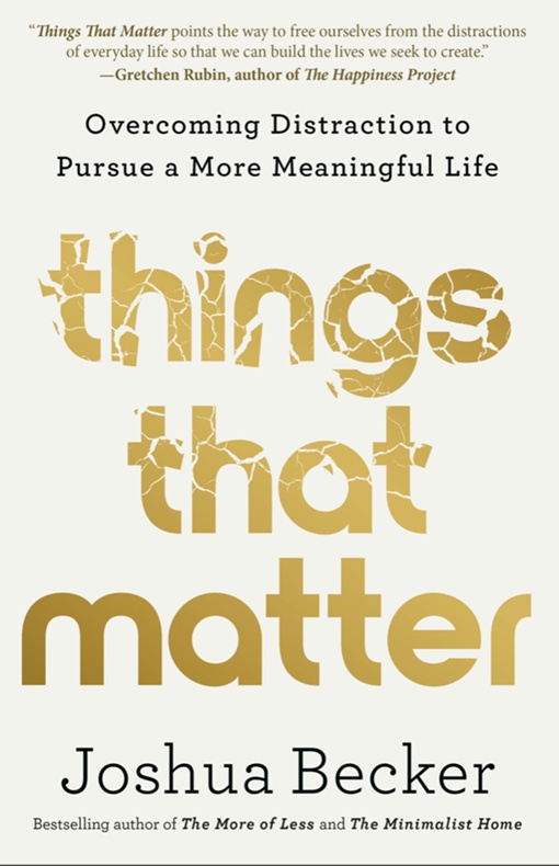 Things That Matter: Overcoming Distraction To Pursue A More Meaningful Life By Joshua Becker