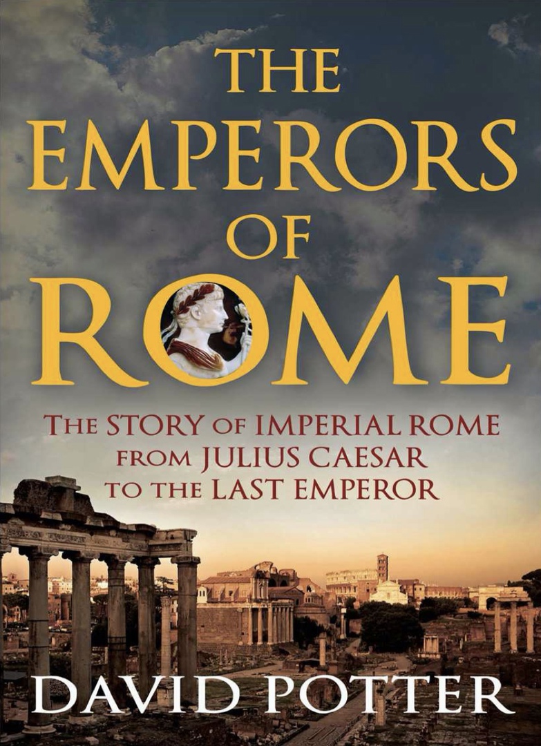 The Emperors Of Rome The Story Of Imperial Rome From Julius Caesar To The Last Emperor By David Stone Potter