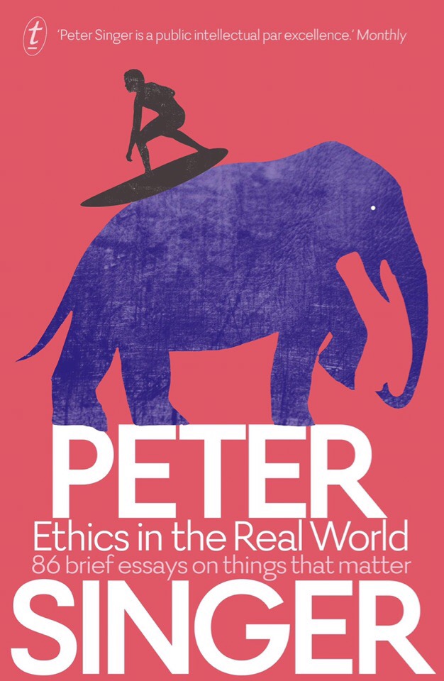 Ethics In The Real World: 86 Brief Essays On Things That Matter By Peter Singer