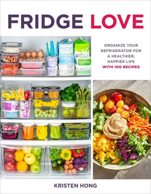 Fridge Love: Organize Your Refrigerator For A Healthier, Happier Life-with 100 Recipes By Kristen Hong