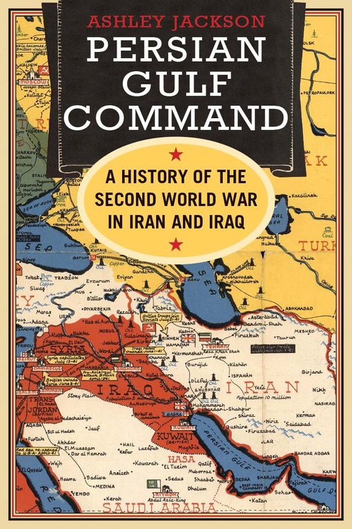 Persian Gulf Command: A History Of The Second World War In Iran And Iraq – Ashley Jackson