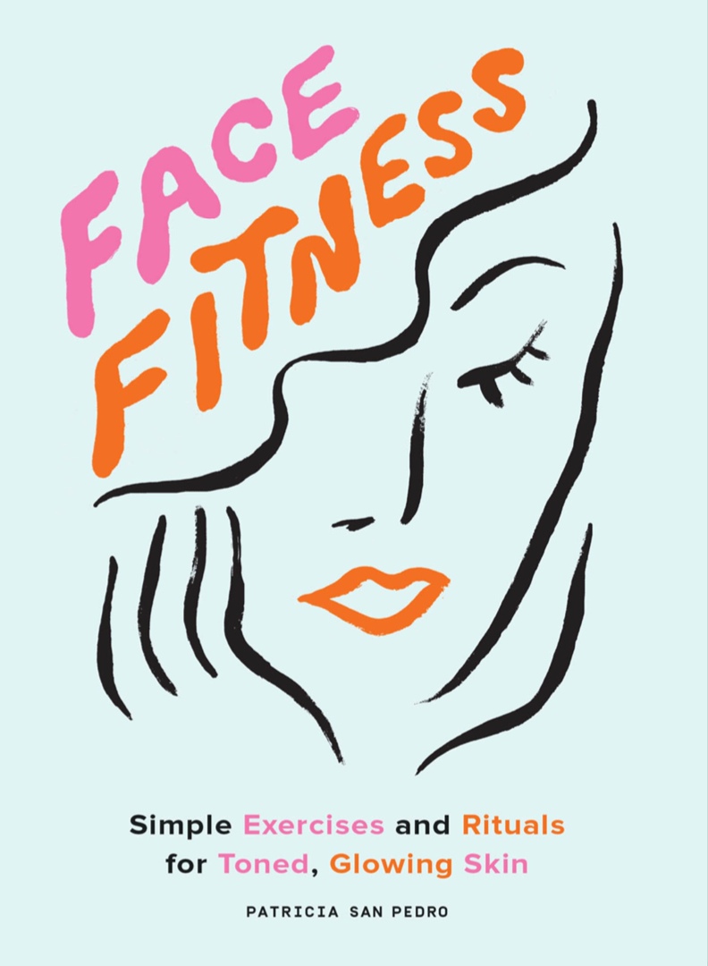 Face Fitness: Simple Exercises And Rituals For Toned, Glowing Skin By Patricia San Pedro