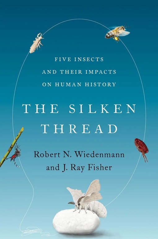 The Silken Thread: Five Insects And Their Impacts On Human History – Robert N