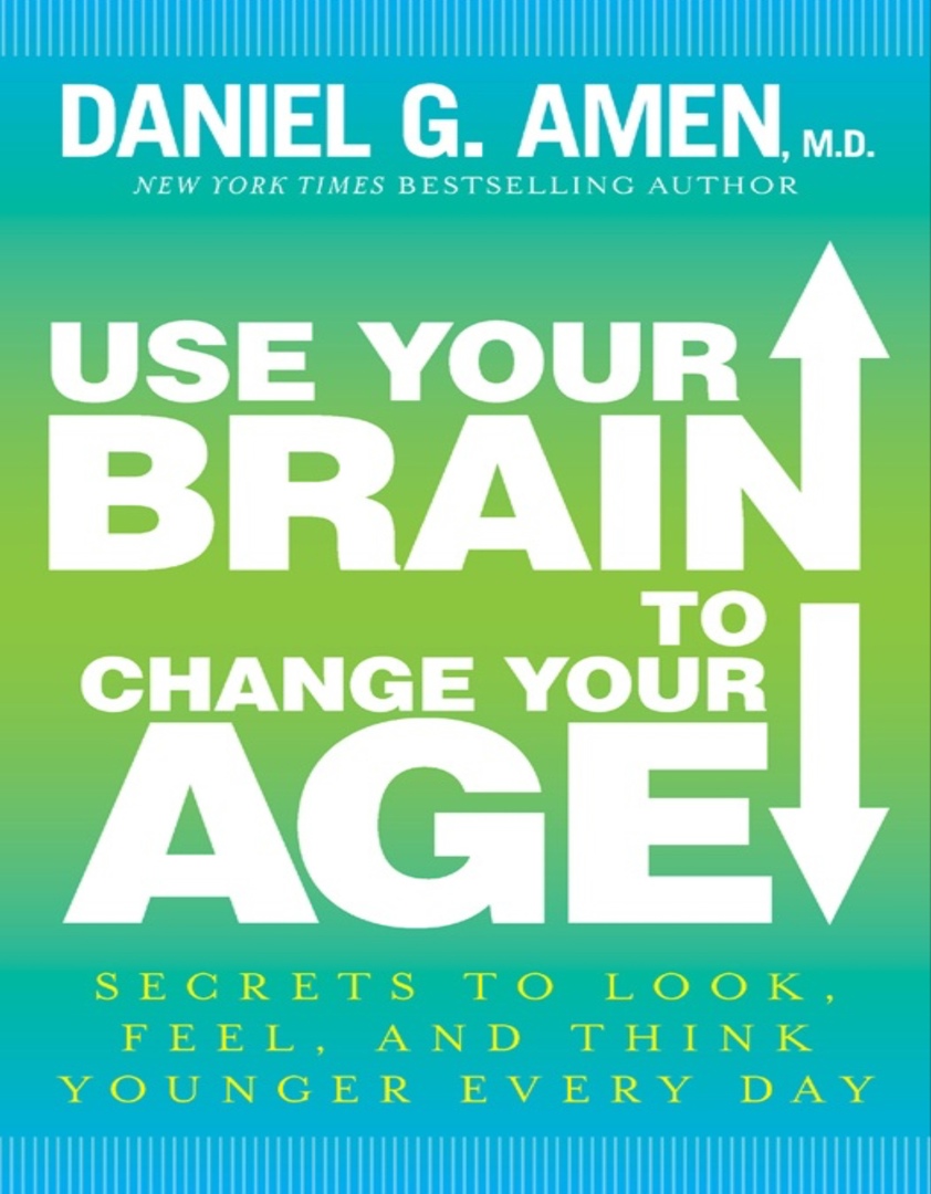 Use Your Brain To Change Your Age: Secrets To Look, Feel, And Think Younger Every Day (Amen, 2013)
