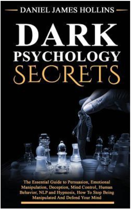 Dark Psychology Secret: The Essential Guide To Persuasion, Emotional Manipulation, Deception, Mind Control, Human Behavior, NLP And Hypnosis, How To Stop Being Manipulated And Defend Your Mind By Daniel James Hollins