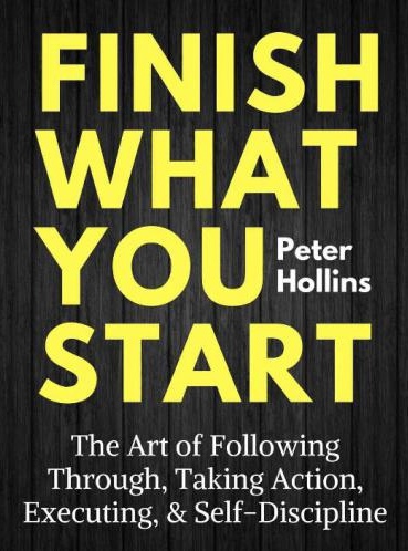 Finish What You Start: The Art Of Following Through, Taking Action, Executing, & Self-Discipline