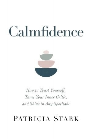 Calmfidence: How To Trust Yourself, Tame Your Inner Critic, And Shine In Any Spotlight