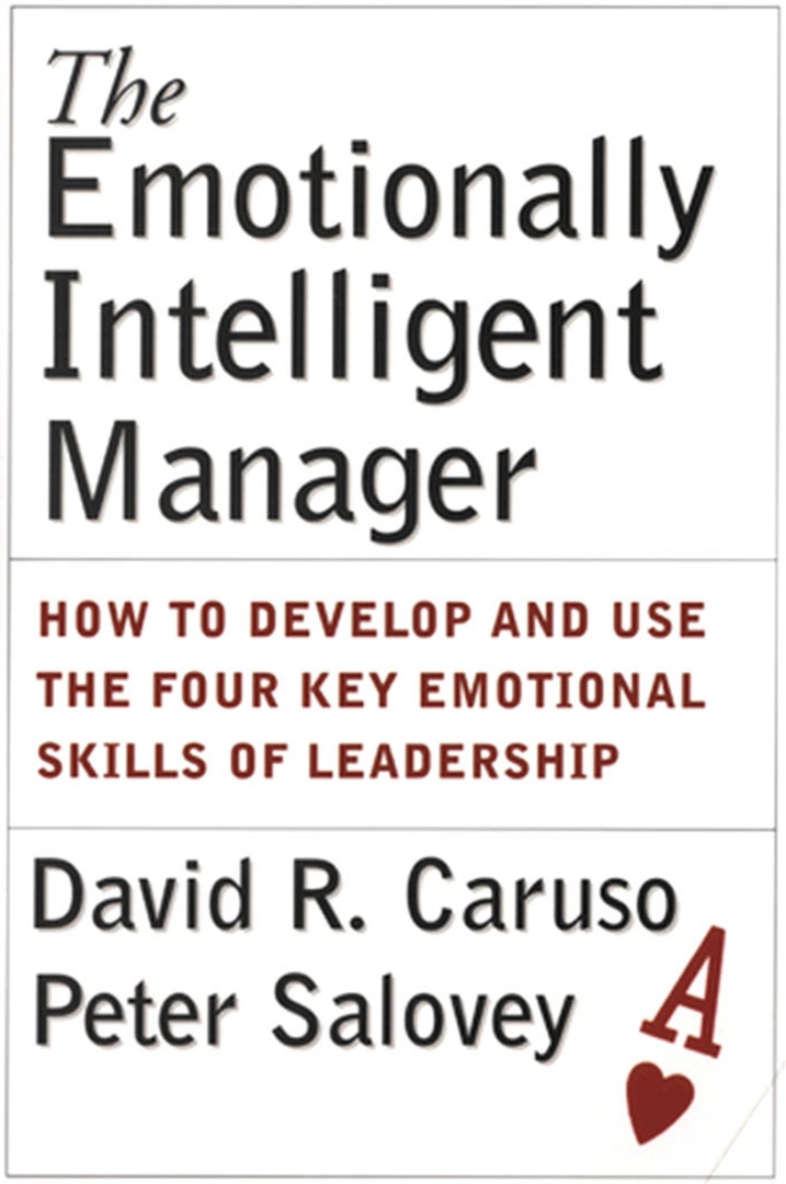 The Emotionally Intelligent Manager How To Develop And Use The Four Key Emotional Skills Of Leadership (Caruso, 2004)