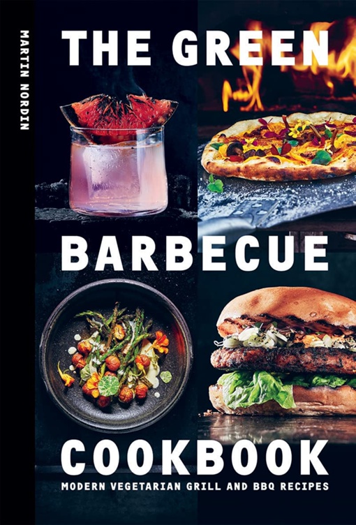 The Green Barbecue Cookbook: Modern Vegetarian Grill And BBQ Recipes By Martin Nordin