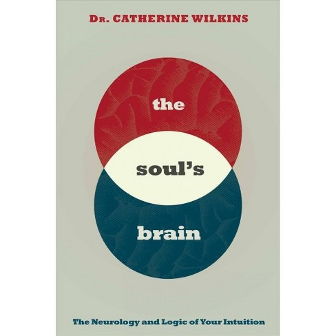 Soul’s Brain: The Neurology And Logic Of Your Intuition