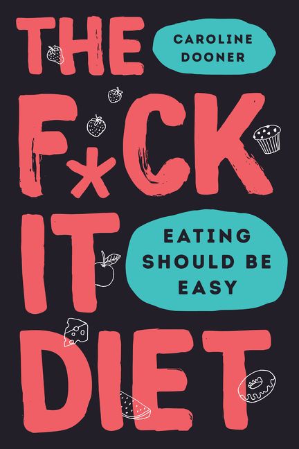 The F-ck It Diet: Eating Should Be Easy By Caroline Dooner