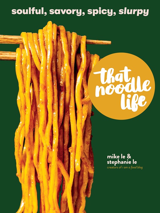 That Noodle Life: Soulful, Savory, Spicy, Slurpy By Mike Le, Stephanie Le
