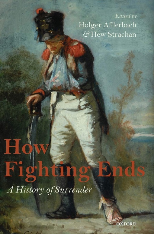 How Fighting Ends: A History Of Surrender – Holger Afflerbach, Hew Strachan
