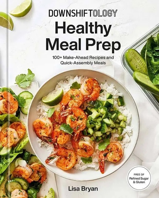 Downshiftology Healthy Meal Prep: 100+ Make-Ahead Recipes And Quick-Assembly Meals By Lisa Bryan