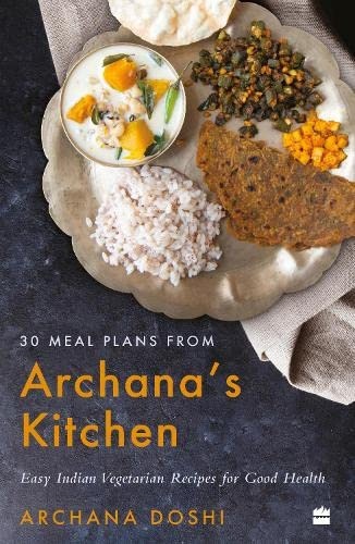 30 Meal Plans From Archana’s Kitchen: Easy Vegetarian Indian Recipes For Good Health By Archana Doshi
