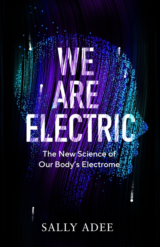 We Are Electric: The New Science Of Our Body’s Electrome By Sally Adee