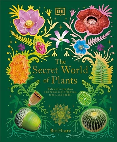 The Secret World Of Plants: Tales Of More Than 100 Remarkable Flowers, Trees, And Seeds By Ben Hoare