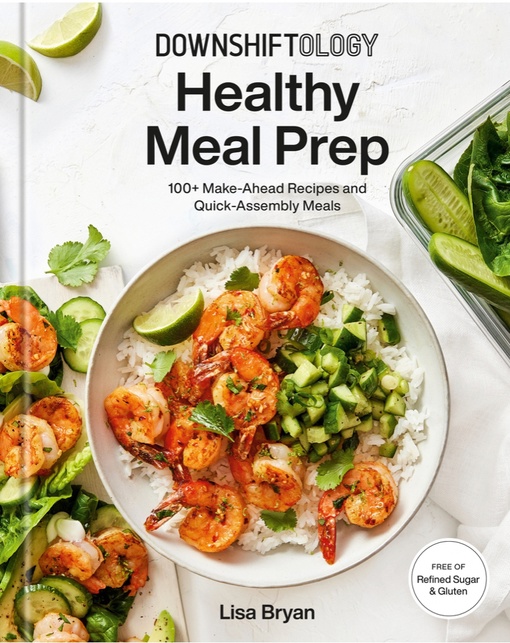 Downshiftology Healthy Meal Prep: 100+ Make-Ahead Recipes And Quick-Assembly Meals By Lisa Bryan