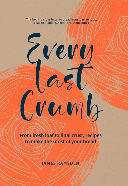 Every Last Crumb: From Fresh Loaf To Final Crust, Recipes To Make The Most Of Your Bread By James Ramsden