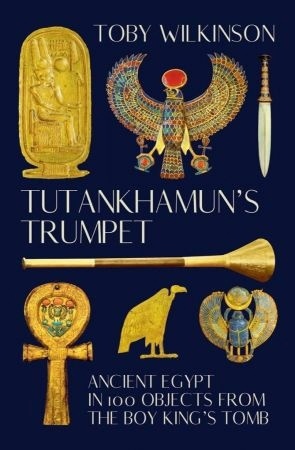 Tutankhamun’s Trumpet: Ancient Egypt In 100 Objects From The Boy-King’s Tomb