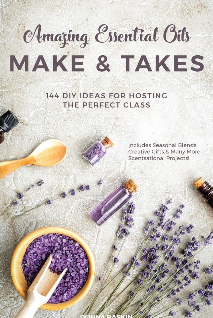 Amazing Essential Oils Make And Takes: 144 DIY Ideas For Hosting The Perfect Class