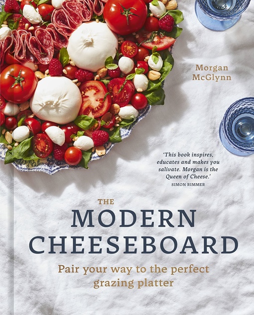 The Modern Cheeseboard: Pair Your Way To The Perfect Grazing Platter By Morgan McGlynn