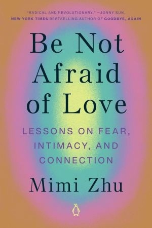 Be Not Afraid Of Love: Lessons On Fear, Intimacy, And Connection
