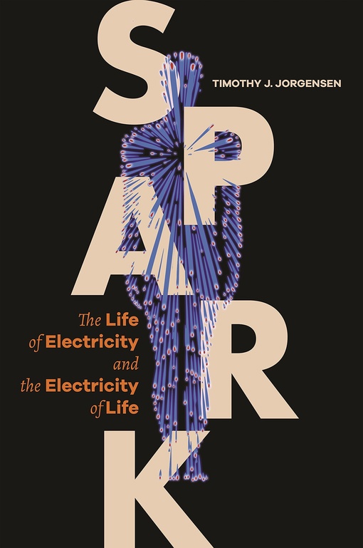 Timothy J. Jorgensen – Spark: The Life Of Electricity And The Electricity Of Life