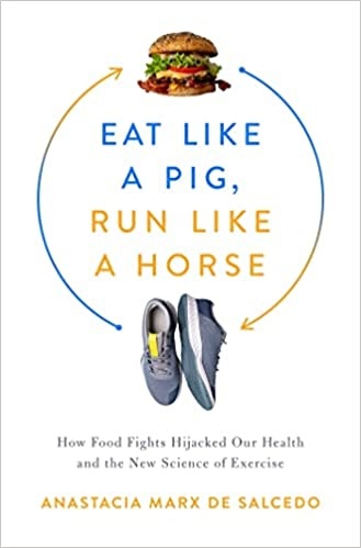 Eat Like A Pig, Run Like A Horse: How Food Fights Hijacked Our Health And The New Science Of Exercise By Anastacia Marx De Salcedo