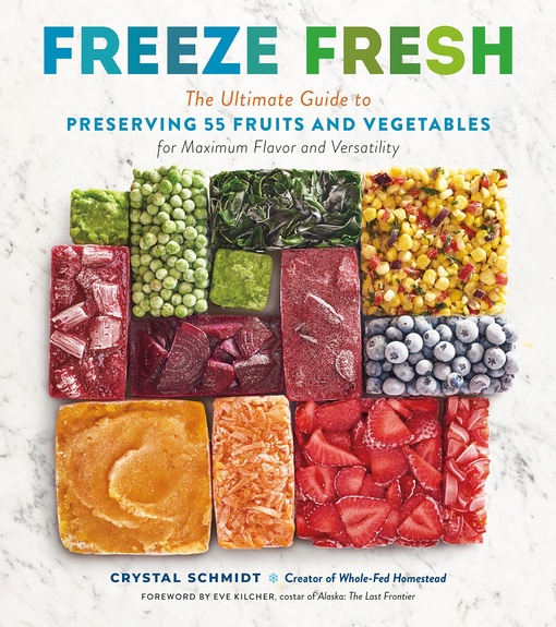 Freeze Fresh: The Ultimate Guide To Preserving 55 Fruits And Vegetables For Maximum Flavor And Versatility By Crystal Schmidt