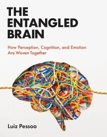 The Entangled Brain: How Perception, Cognition, And Emotion Are Woven Together (The MIT Press)