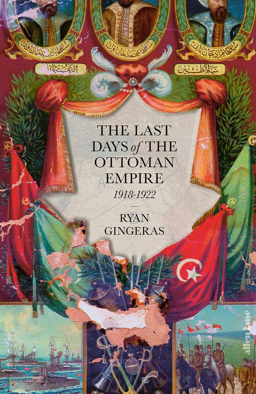 Ryan Gingeras – The Last Days Of The Ottoman Empire